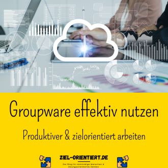 Groupware effektiv nutzen - Produktiver und zielorientiert arbeiten