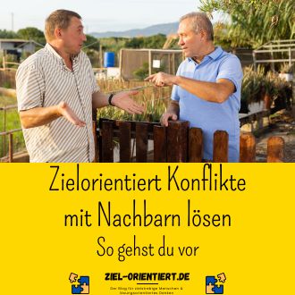 Zielorientiert Konflikte mit Nachbarn lösen - So gehst du vor